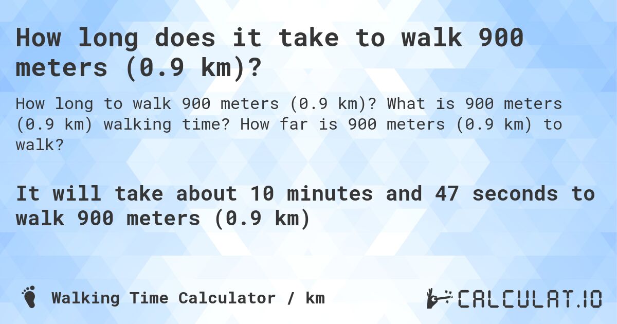 How long does it take to walk 900 meters (0.9 km)?. What is 900 meters (0.9 km) walking time? How far is 900 meters (0.9 km) to walk?