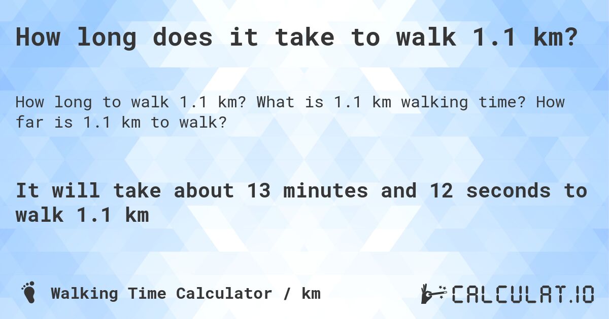 How long does it take to walk 1.1 km?. What is 1.1 km walking time? How far is 1.1 km to walk?