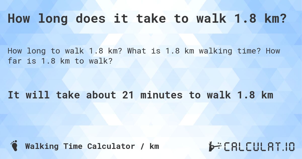 How long does it take to walk 1.8 km?. What is 1.8 km walking time? How far is 1.8 km to walk?