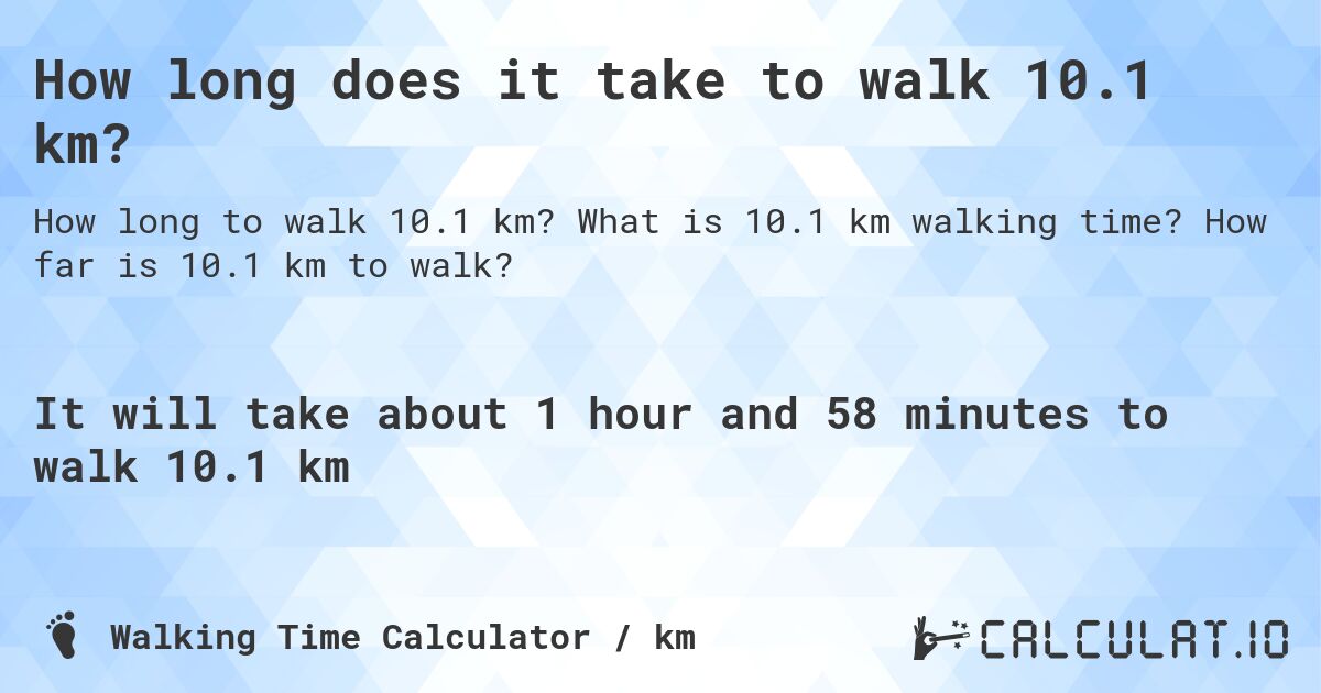 How long does it take to walk 10.1 km?. What is 10.1 km walking time? How far is 10.1 km to walk?