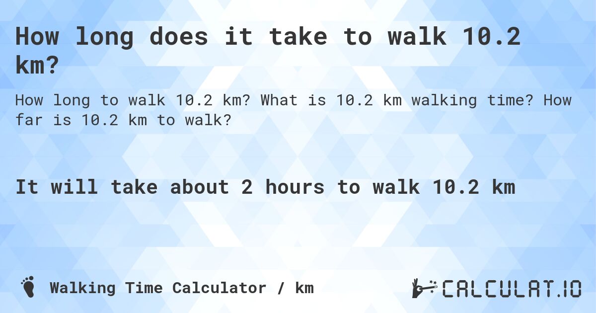 How long does it take to walk 10.2 km?. What is 10.2 km walking time? How far is 10.2 km to walk?