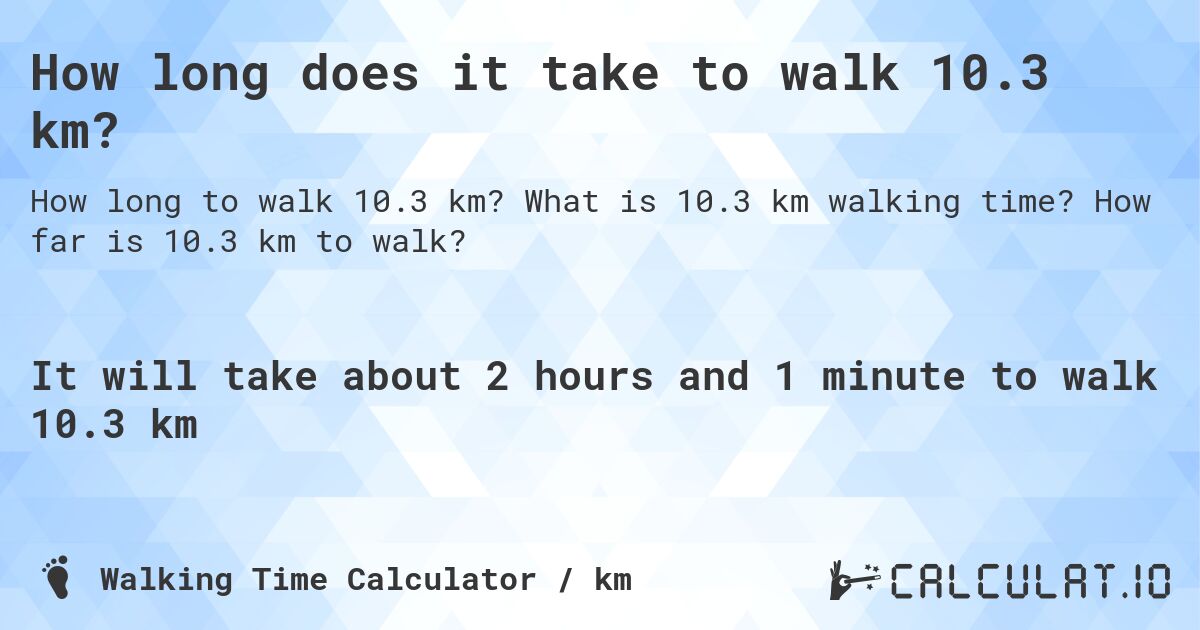 How long does it take to walk 10.3 km?. What is 10.3 km walking time? How far is 10.3 km to walk?