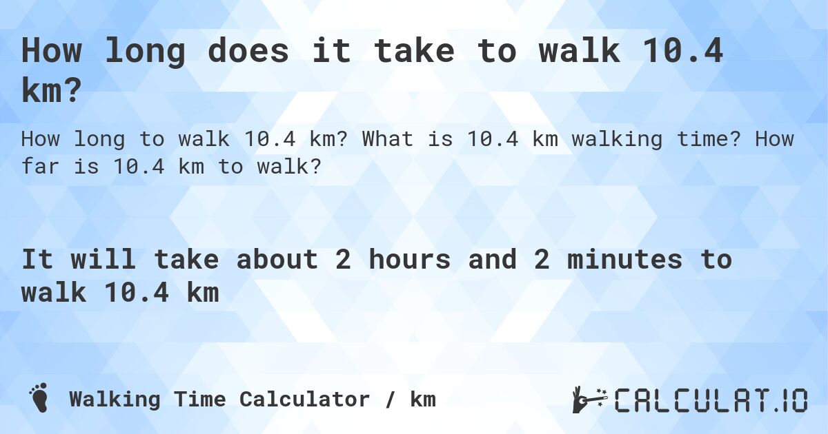 How long does it take to walk 10.4 km?. What is 10.4 km walking time? How far is 10.4 km to walk?