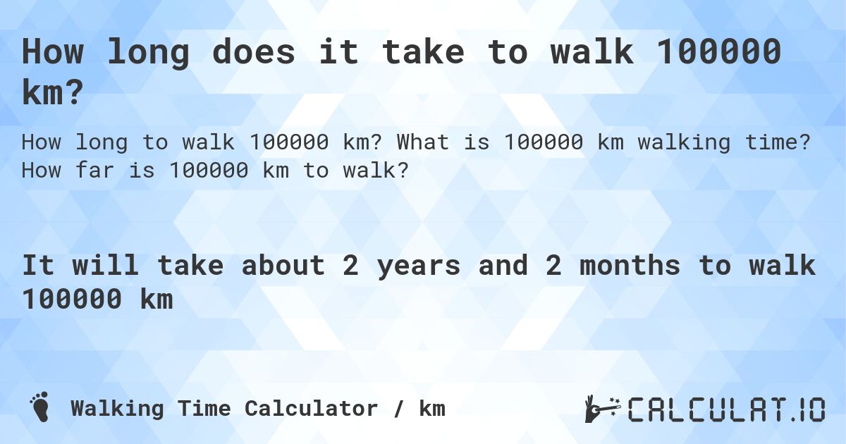 How long does it take to walk 100000 km?. What is 100000 km walking time? How far is 100000 km to walk?
