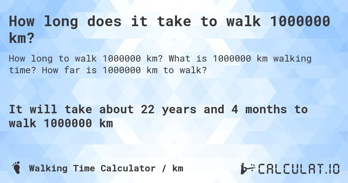 How long does it take to walk 1000000 km?. What is 1000000 km walking time? How far is 1000000 km to walk?