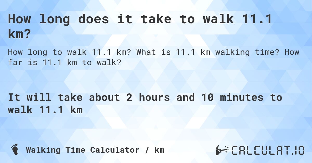 How long does it take to walk 11.1 km?. What is 11.1 km walking time? How far is 11.1 km to walk?
