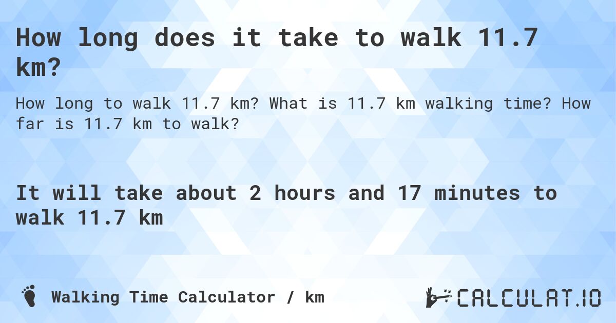 How long does it take to walk 11.7 km?. What is 11.7 km walking time? How far is 11.7 km to walk?
