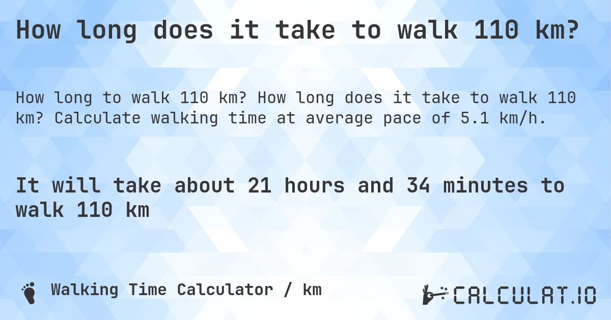 How long does it take to walk 110 km?. How long does it take to walk 110 km? Calculate walking time at average pace of 5.1 km/h.