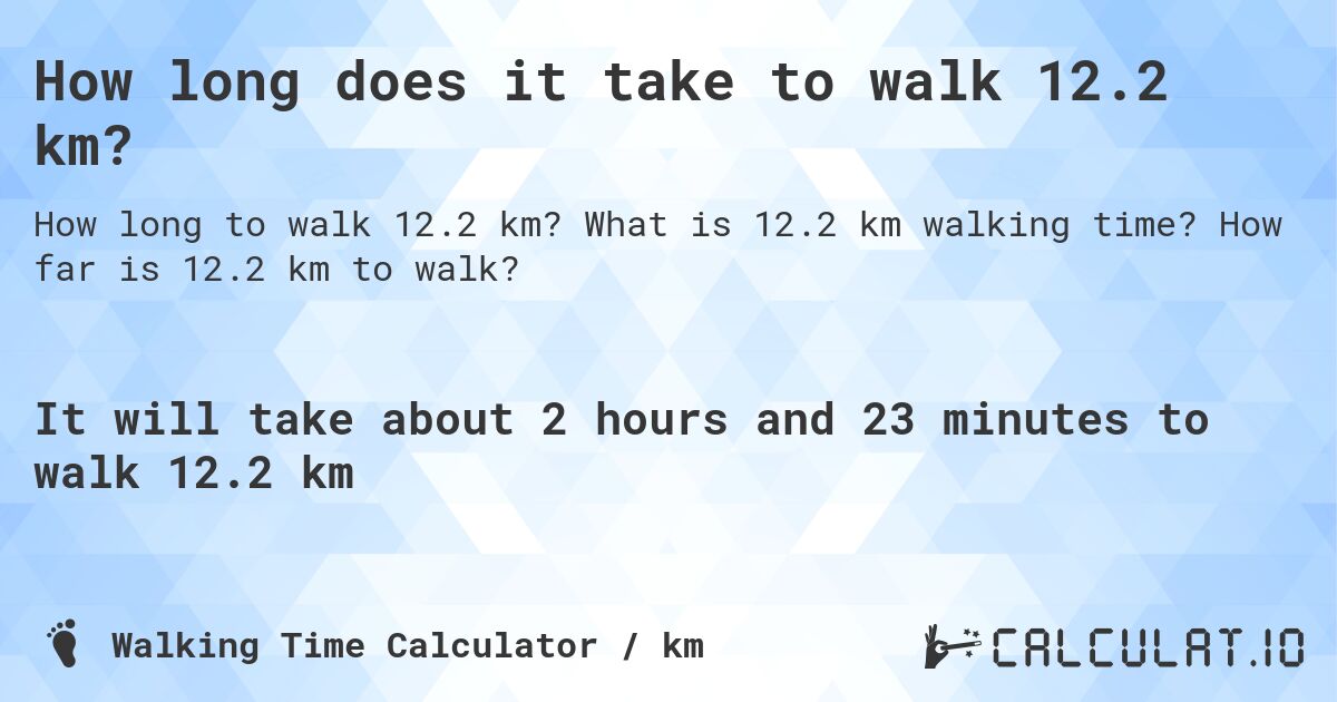 How long does it take to walk 12.2 km?. What is 12.2 km walking time? How far is 12.2 km to walk?