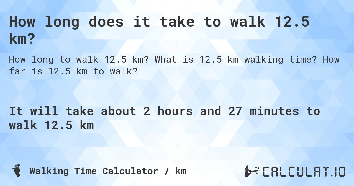 How long does it take to walk 12.5 km?. What is 12.5 km walking time? How far is 12.5 km to walk?