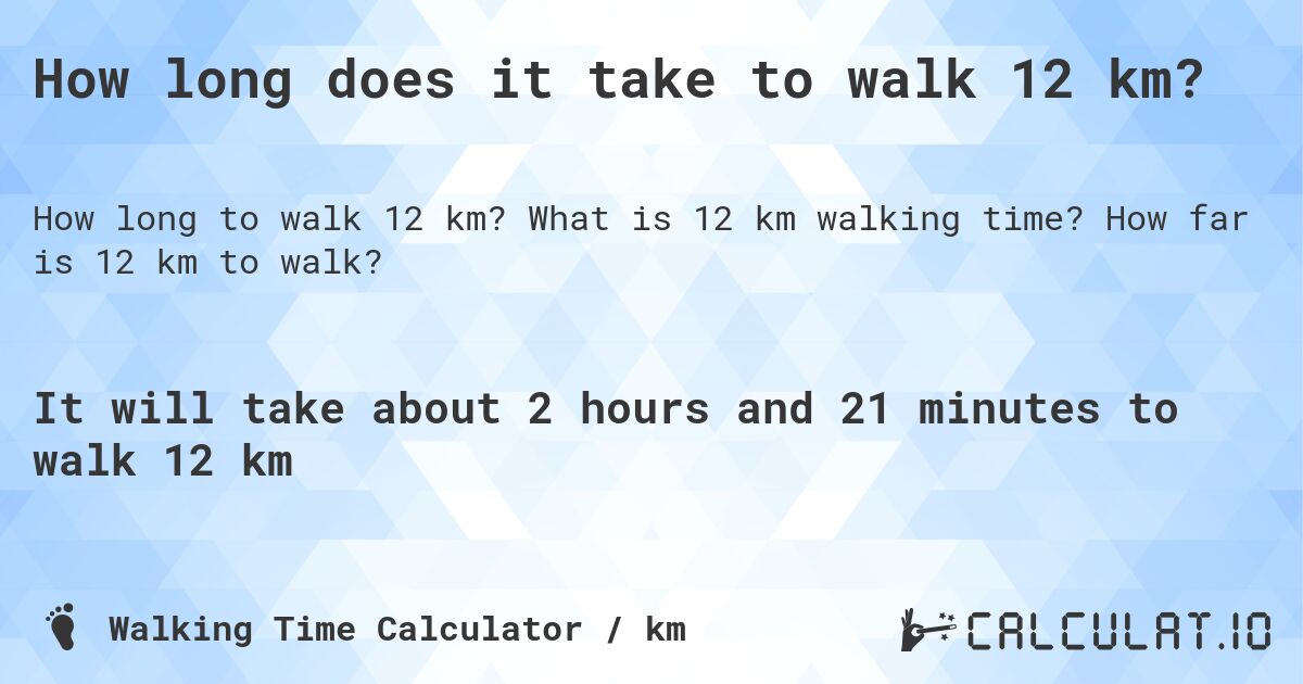 How long does it take to walk 12 km?. What is 12 km walking time? How far is 12 km to walk?