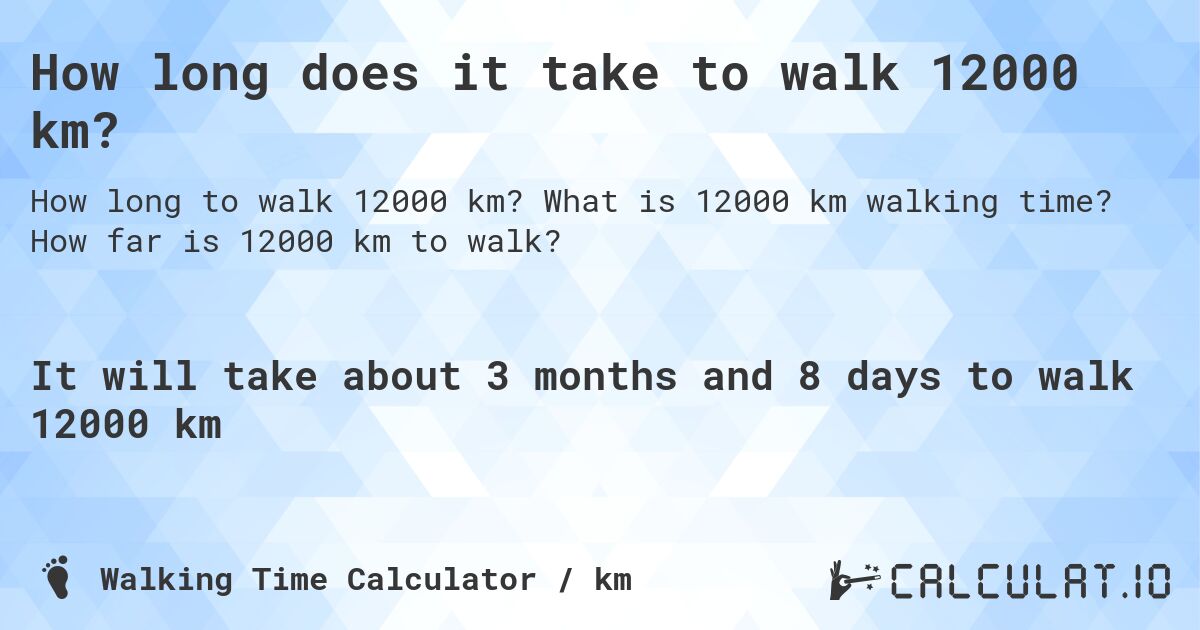 How long does it take to walk 12000 km?. What is 12000 km walking time? How far is 12000 km to walk?