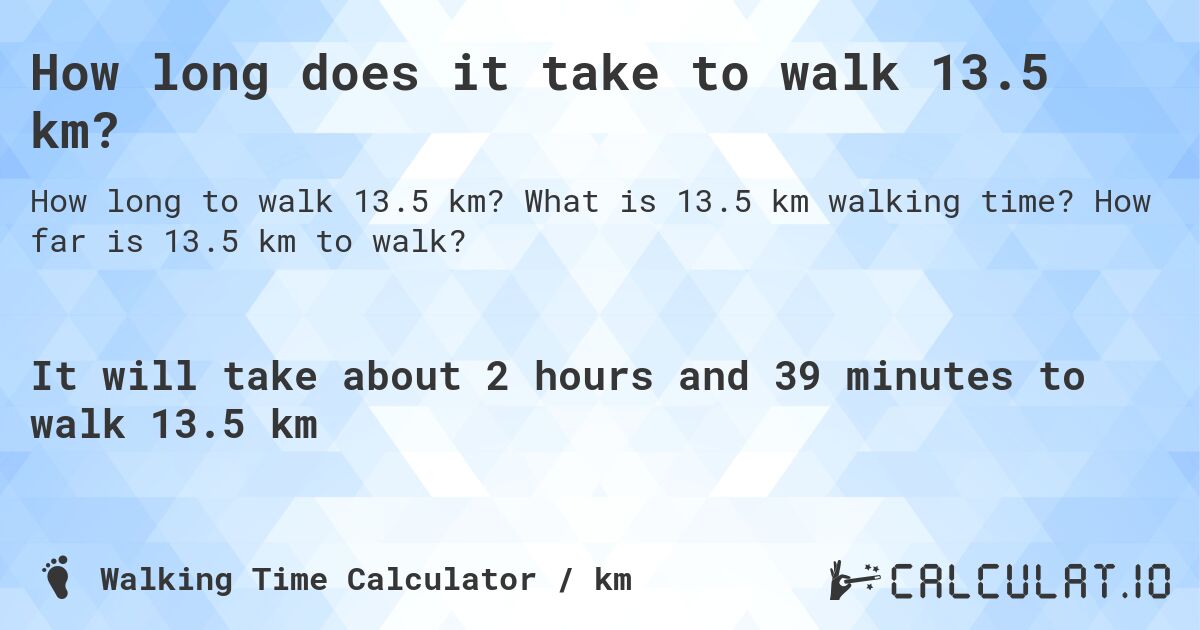 How long does it take to walk 13.5 km?. What is 13.5 km walking time? How far is 13.5 km to walk?