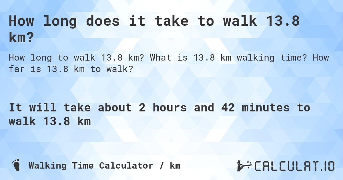 How long does it take to walk 13.8 km?. What is 13.8 km walking time? How far is 13.8 km to walk?