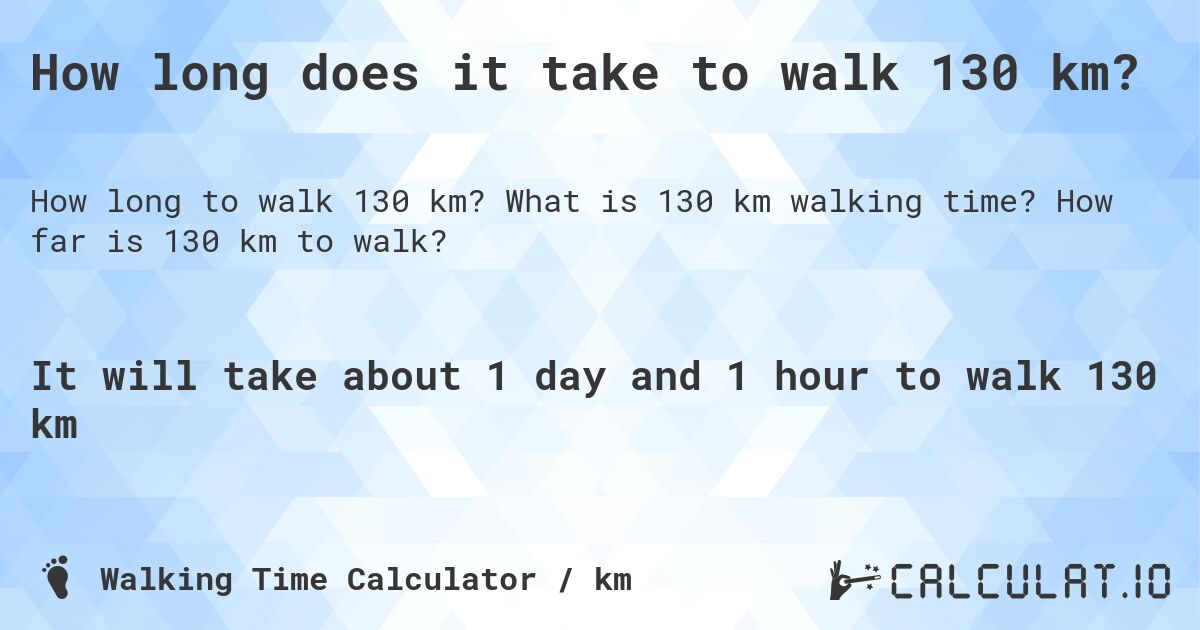 How long does it take to walk 130 km?. What is 130 km walking time? How far is 130 km to walk?