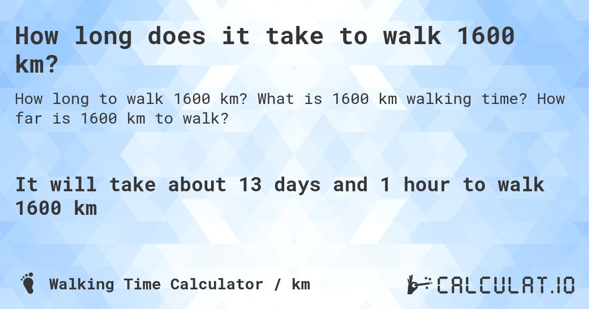 How long does it take to walk 1600 km?. What is 1600 km walking time? How far is 1600 km to walk?