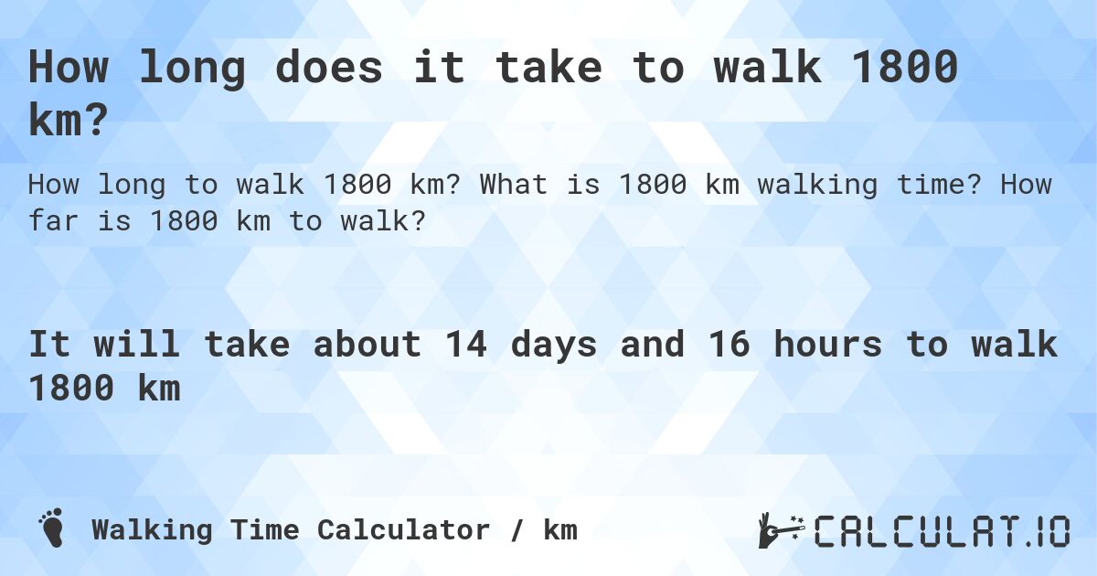 How long does it take to walk 1800 km?. What is 1800 km walking time? How far is 1800 km to walk?