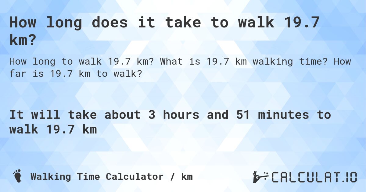 How long does it take to walk 19.7 km?. What is 19.7 km walking time? How far is 19.7 km to walk?