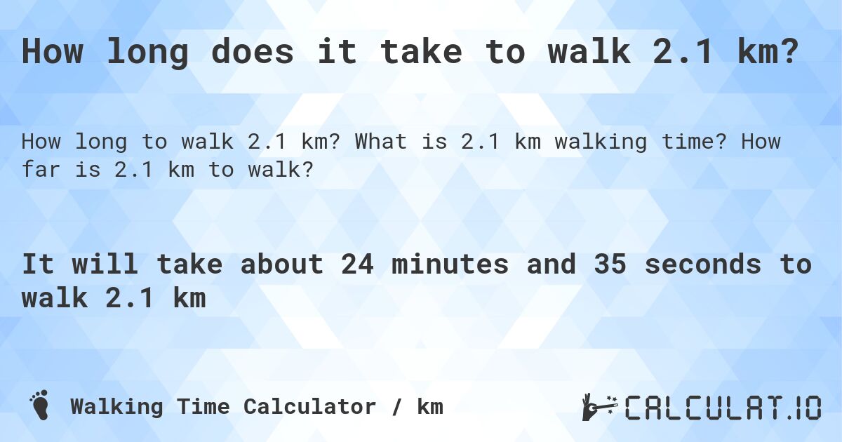 How long does it take to walk 2.1 km?. What is 2.1 km walking time? How far is 2.1 km to walk?
