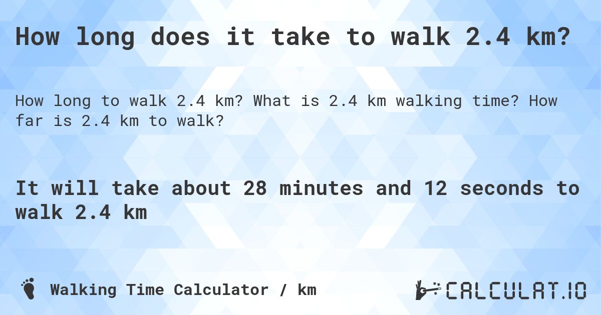 How long does it take to walk 2.4 km?. What is 2.4 km walking time? How far is 2.4 km to walk?