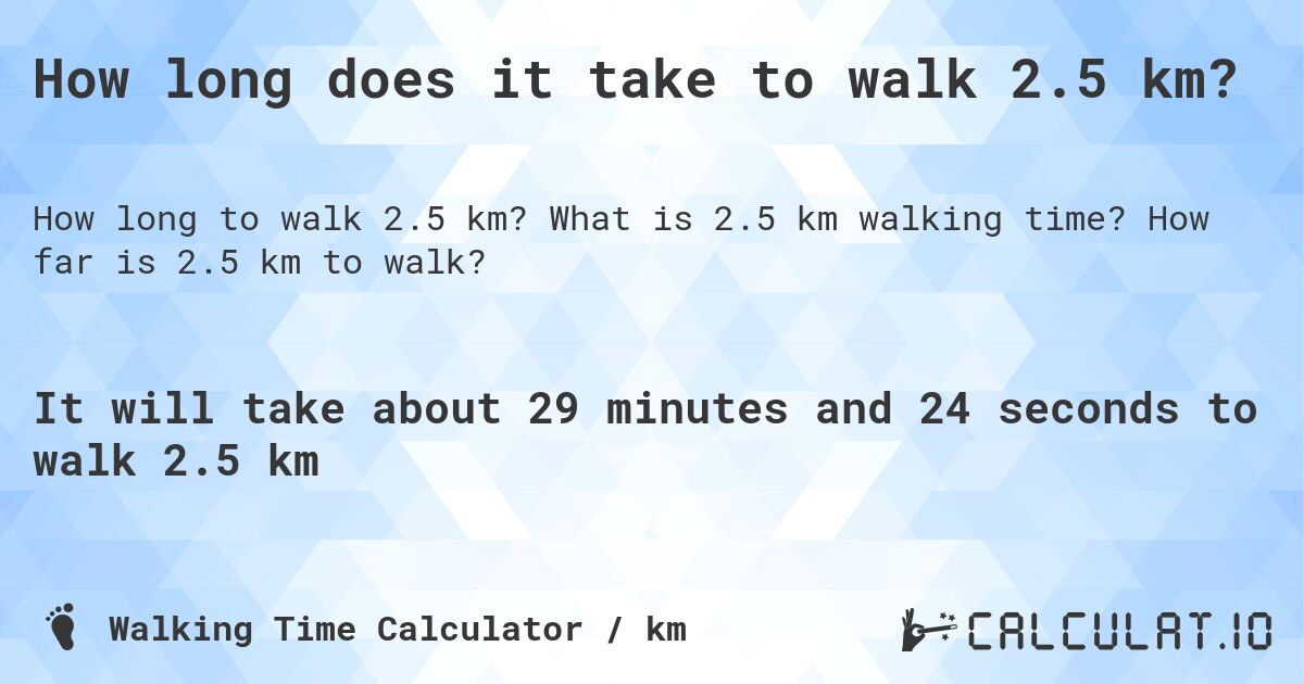 How long does it take to walk 2.5 km?. What is 2.5 km walking time? How far is 2.5 km to walk?