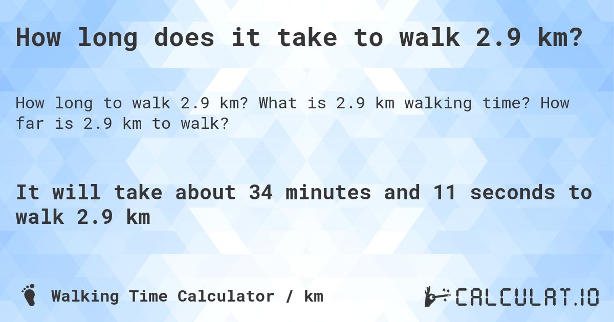 How long does it take to walk 2.9 km?. What is 2.9 km walking time? How far is 2.9 km to walk?