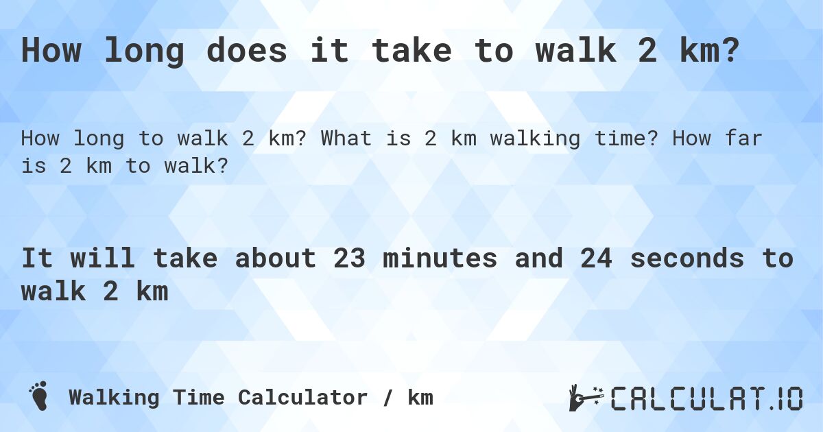 How long does it take to walk 2 km?. What is 2 km walking time? How far is 2 km to walk?