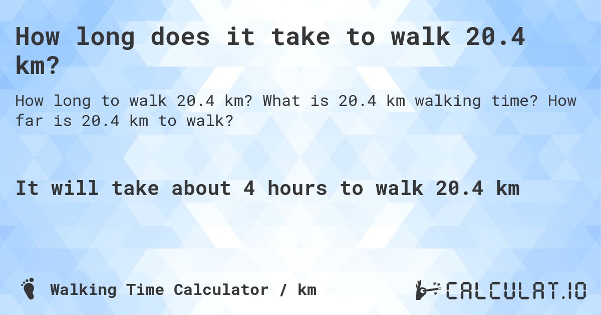 How long does it take to walk 20.4 km?. What is 20.4 km walking time? How far is 20.4 km to walk?