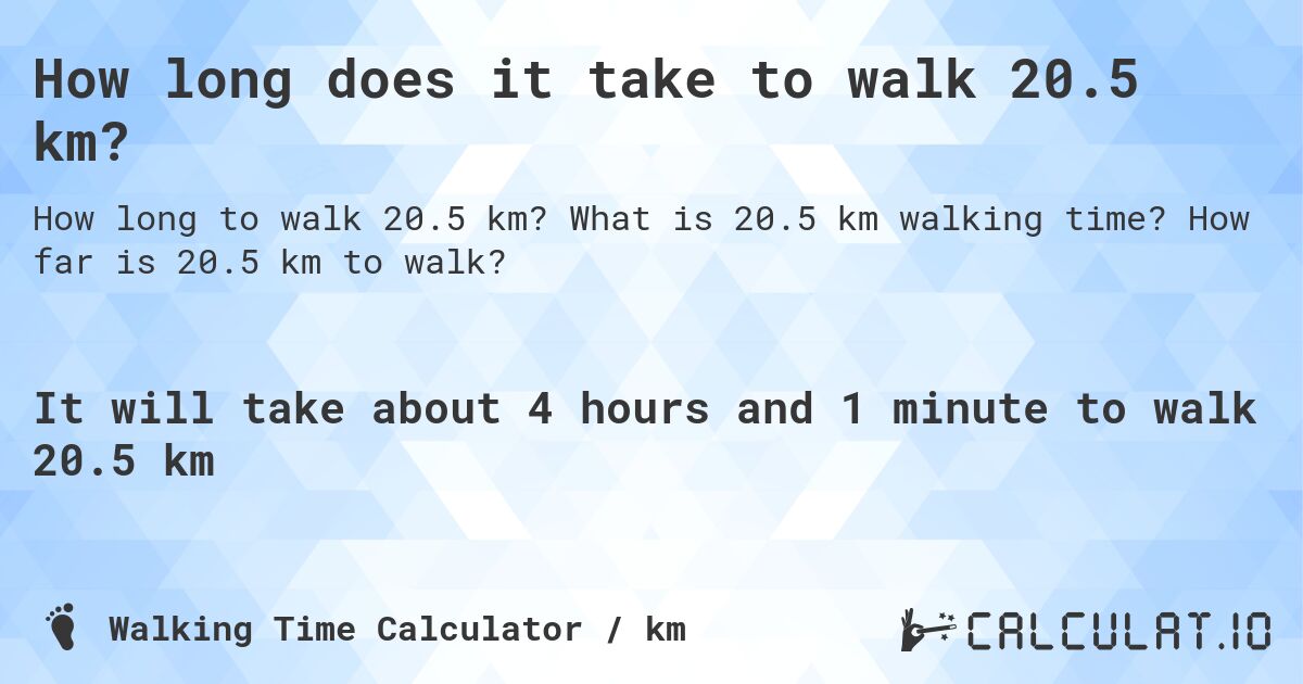 How long does it take to walk 20.5 km?. What is 20.5 km walking time? How far is 20.5 km to walk?