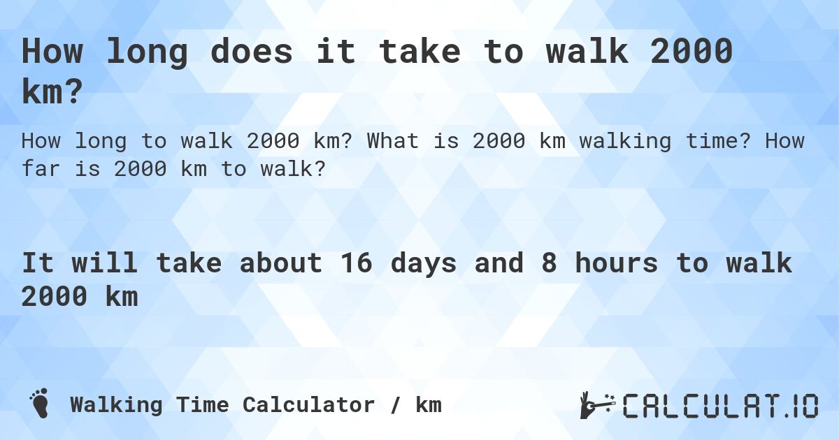 How long does it take to walk 2000 km?. What is 2000 km walking time? How far is 2000 km to walk?