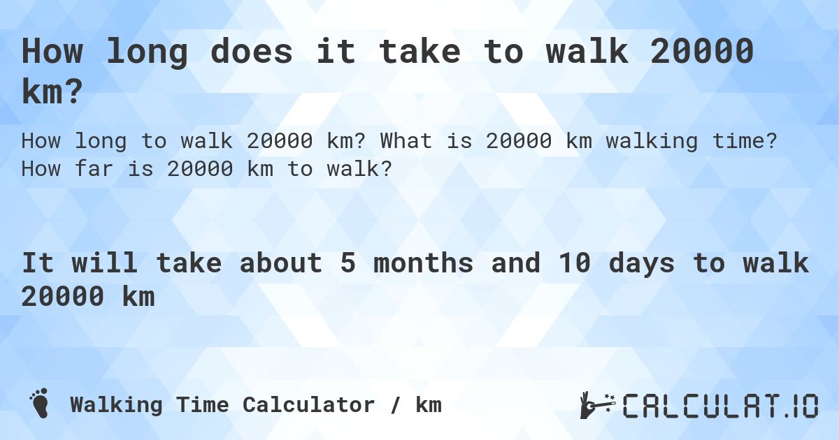 How long does it take to walk 20000 km?. What is 20000 km walking time? How far is 20000 km to walk?