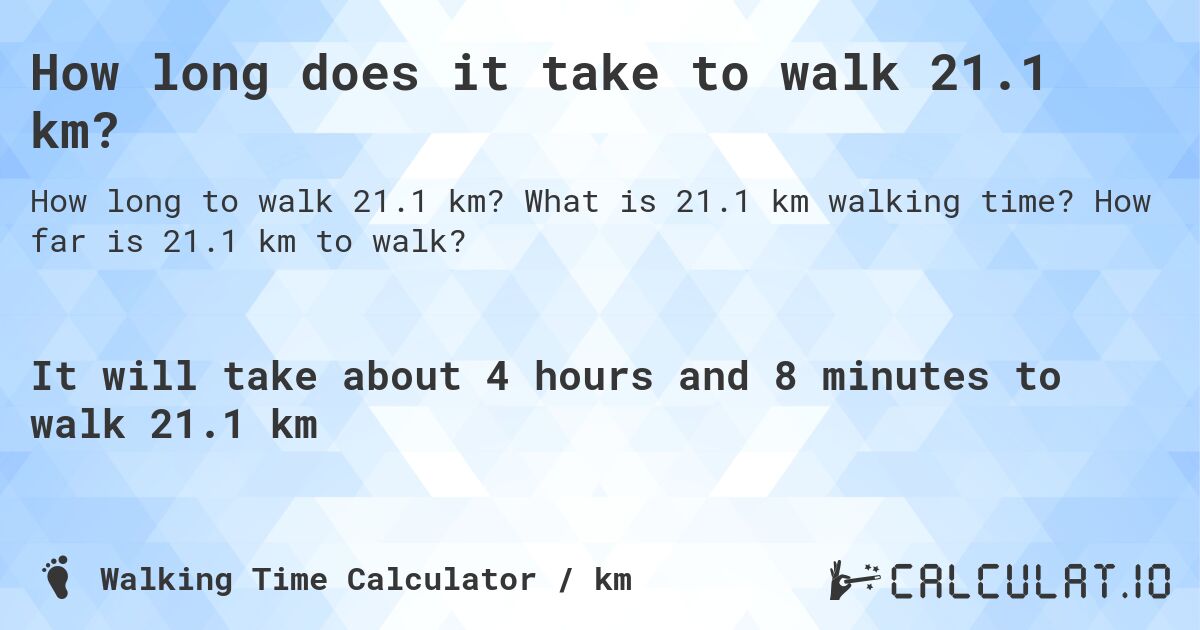How long does it take to walk 21.1 km?. What is 21.1 km walking time? How far is 21.1 km to walk?