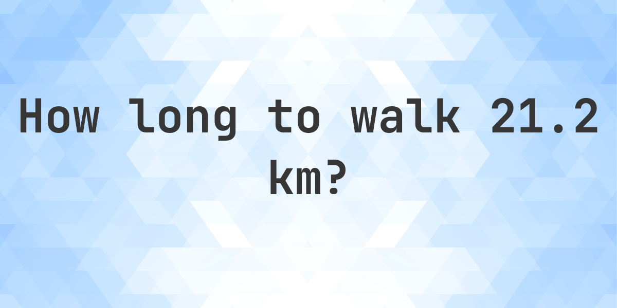 How long does it take to walk 21.2 km? - Calculatio
