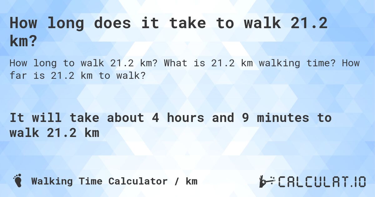 How long does it take to walk 21.2 km?. What is 21.2 km walking time? How far is 21.2 km to walk?