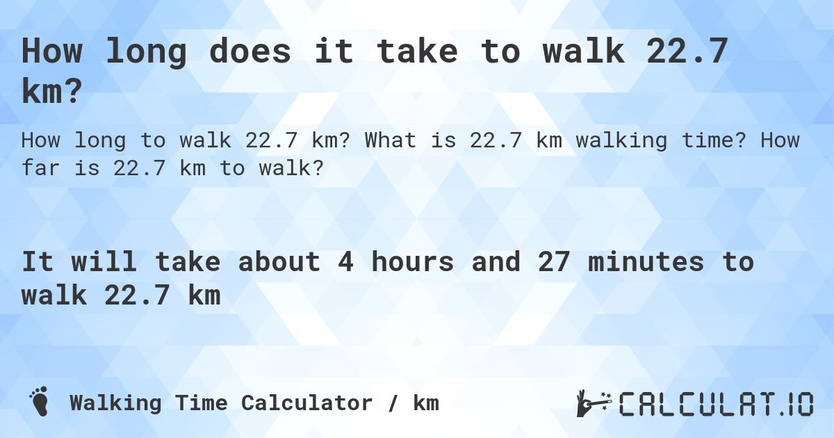 How long does it take to walk 22.7 km?. What is 22.7 km walking time? How far is 22.7 km to walk?