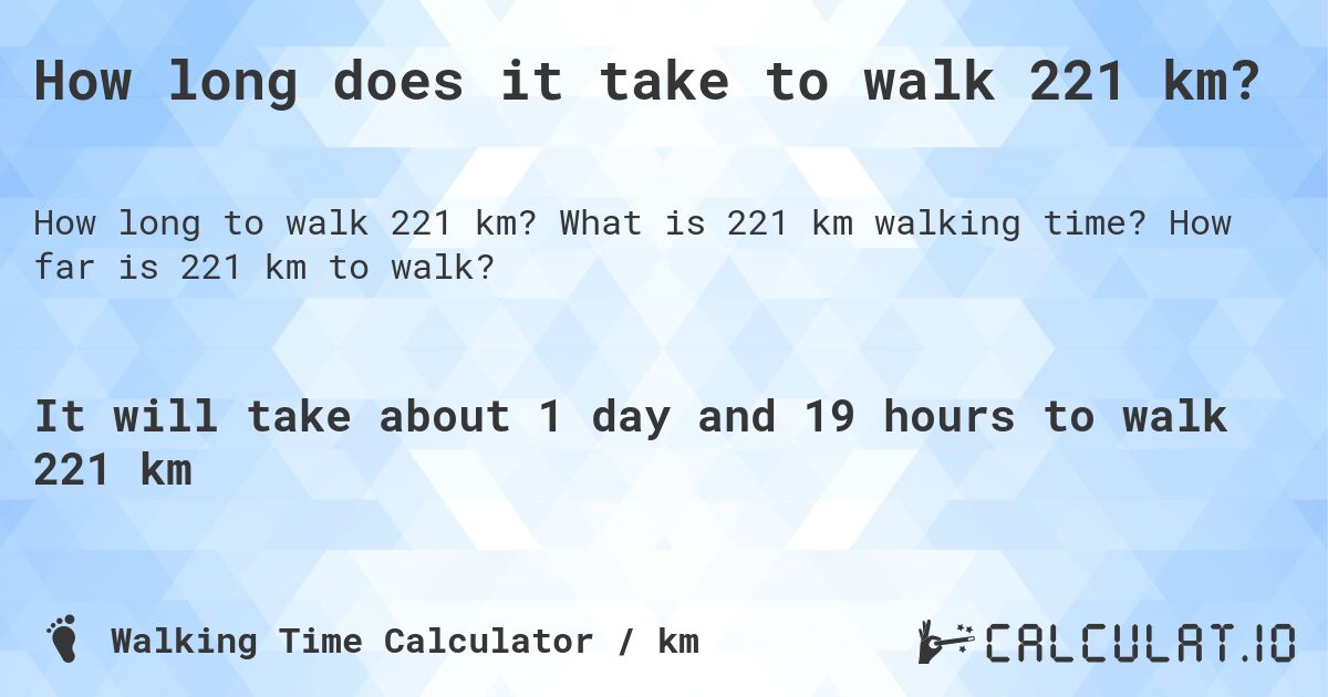 How long does it take to walk 221 km?. What is 221 km walking time? How far is 221 km to walk?