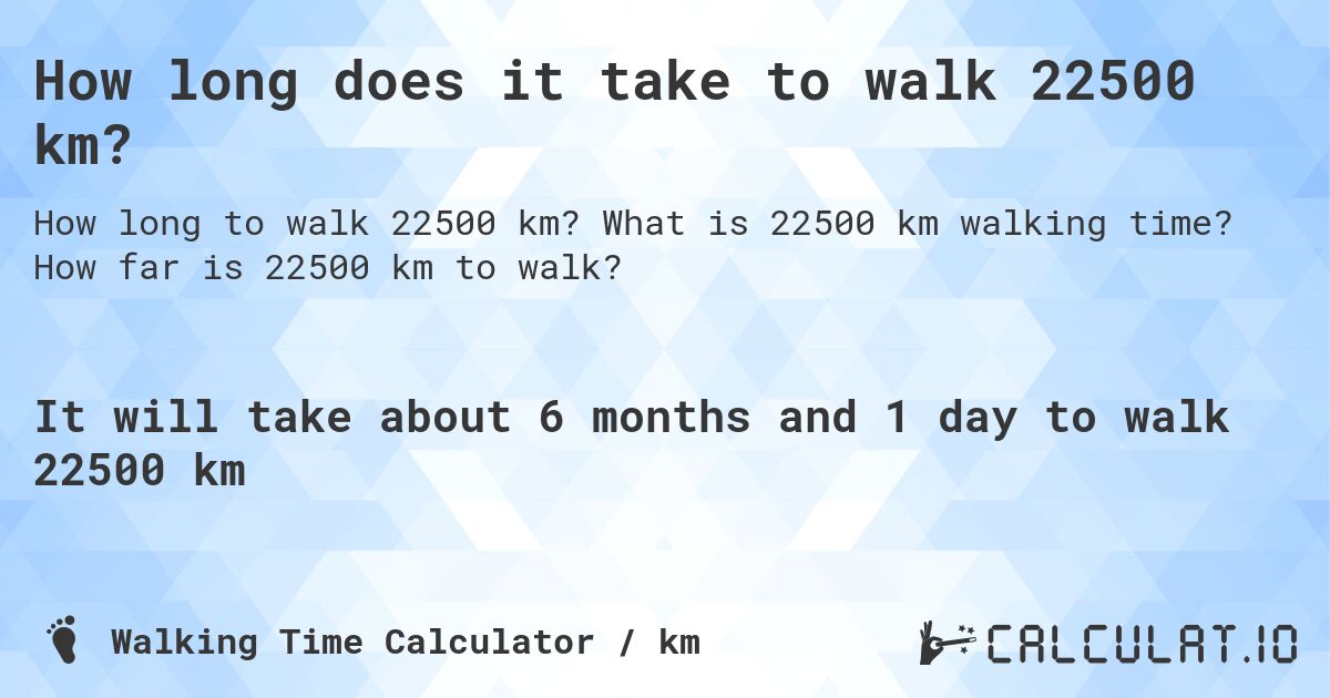How long does it take to walk 22500 km?. What is 22500 km walking time? How far is 22500 km to walk?