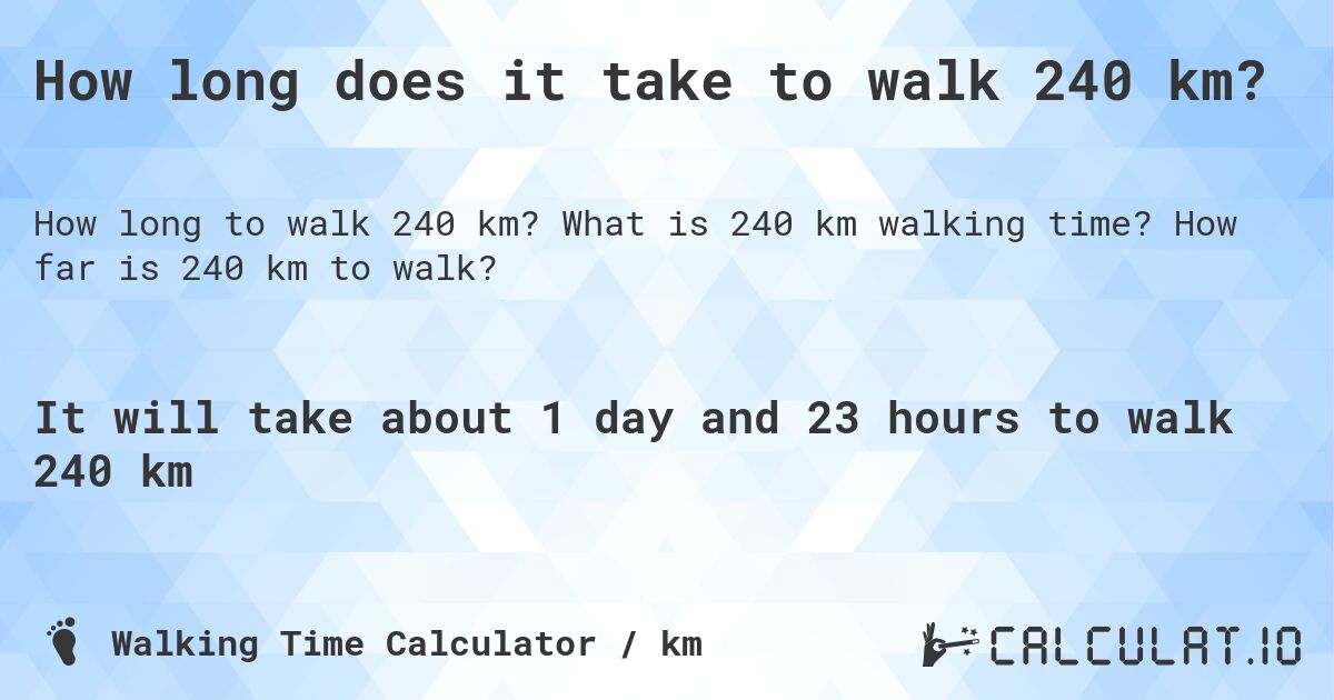 How long does it take to walk 240 km?. What is 240 km walking time? How far is 240 km to walk?