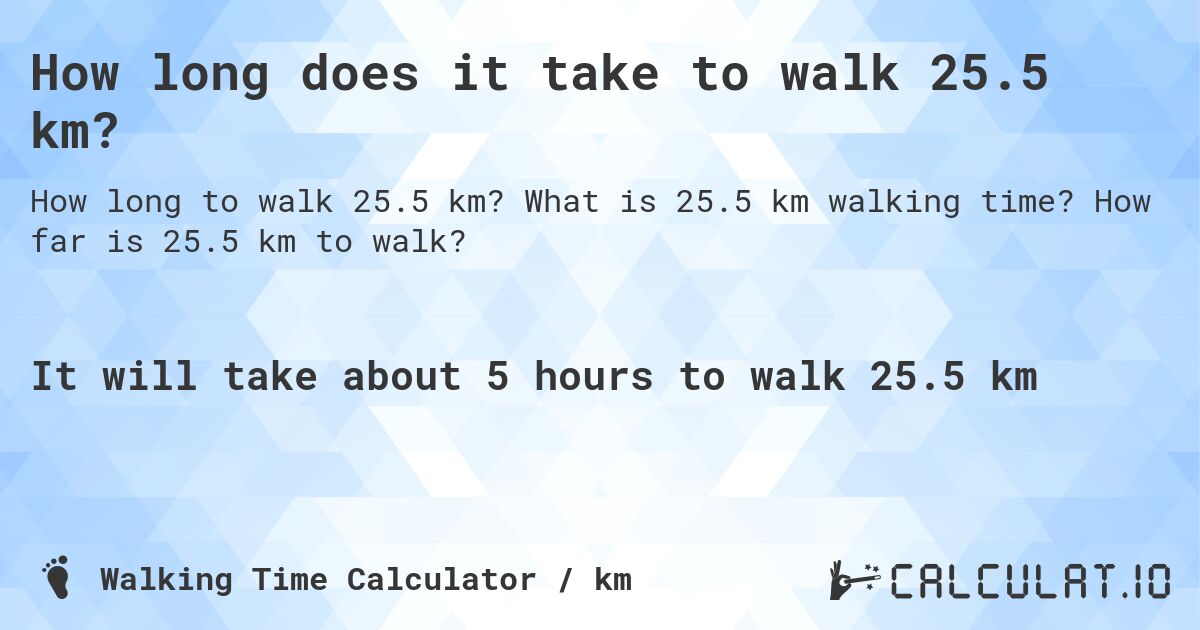 How long does it take to walk 25.5 km?. What is 25.5 km walking time? How far is 25.5 km to walk?