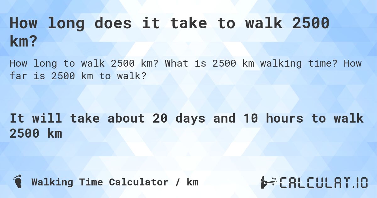 How long does it take to walk 2500 km?. What is 2500 km walking time? How far is 2500 km to walk?