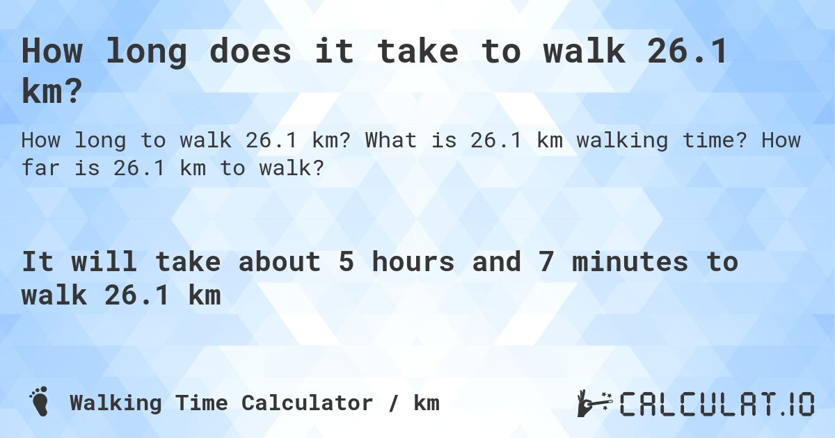 How long does it take to walk 26.1 km?. What is 26.1 km walking time? How far is 26.1 km to walk?