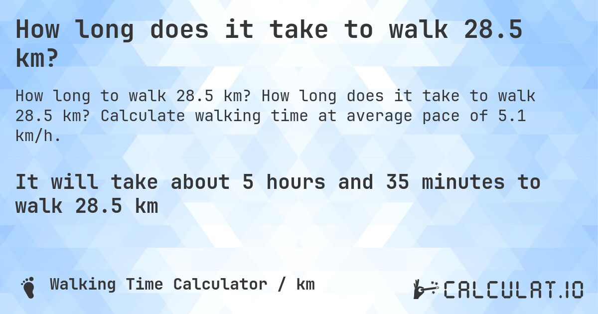 How long does it take to walk 28.5 km?. How long does it take to walk 28.5 km? Calculate walking time at average pace of 5.1 km/h.