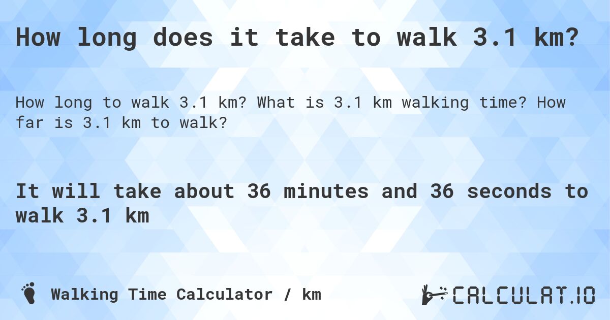How long does it take to walk 3.1 km?. What is 3.1 km walking time? How far is 3.1 km to walk?
