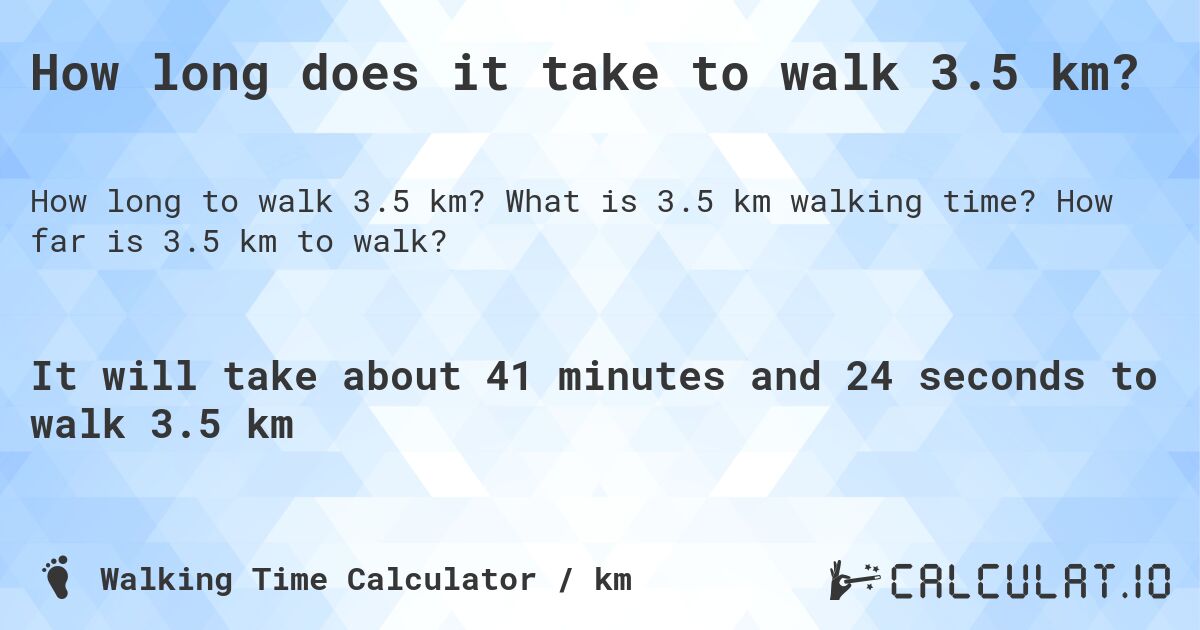 How long does it take to walk 3.5 km?. What is 3.5 km walking time? How far is 3.5 km to walk?