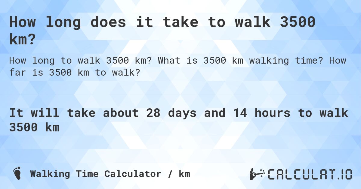 How long does it take to walk 3500 km?. What is 3500 km walking time? How far is 3500 km to walk?