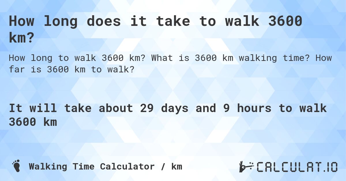 How long does it take to walk 3600 km?. What is 3600 km walking time? How far is 3600 km to walk?