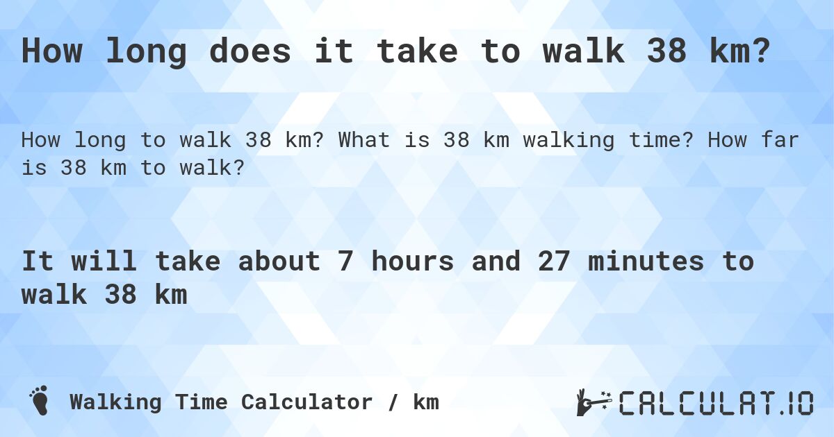 How long does it take to walk 38 km?. What is 38 km walking time? How far is 38 km to walk?
