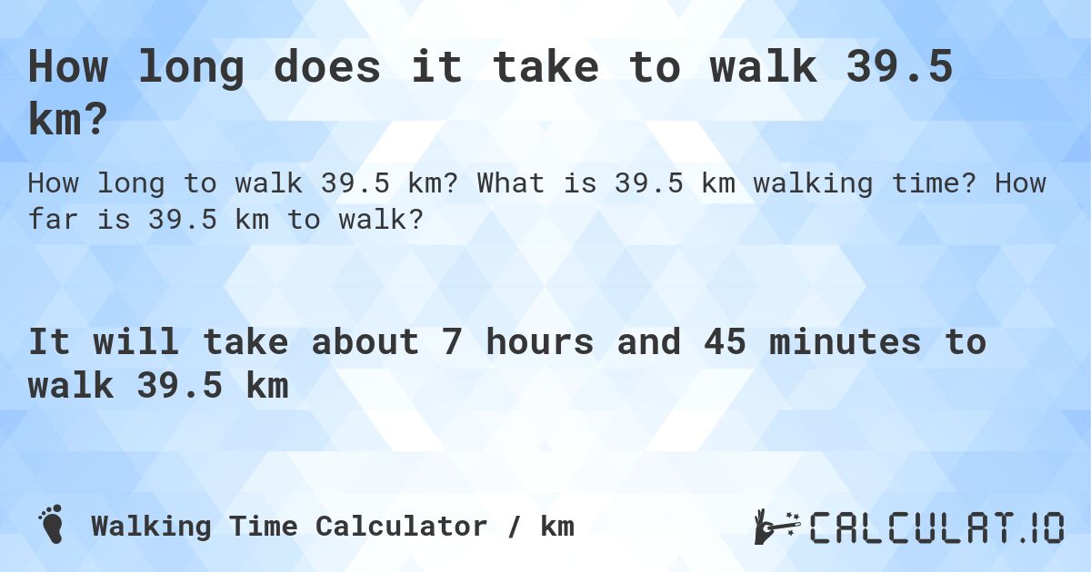 How long does it take to walk 39.5 km?. What is 39.5 km walking time? How far is 39.5 km to walk?