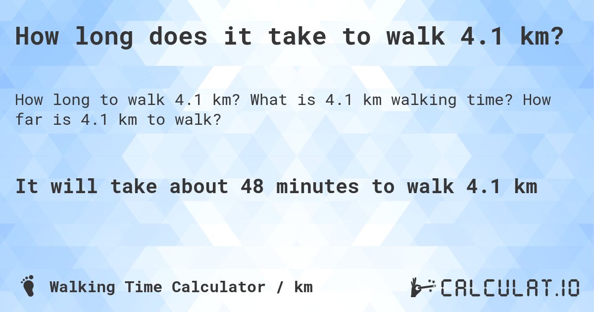 How long does it take to walk 4.1 km?. What is 4.1 km walking time? How far is 4.1 km to walk?