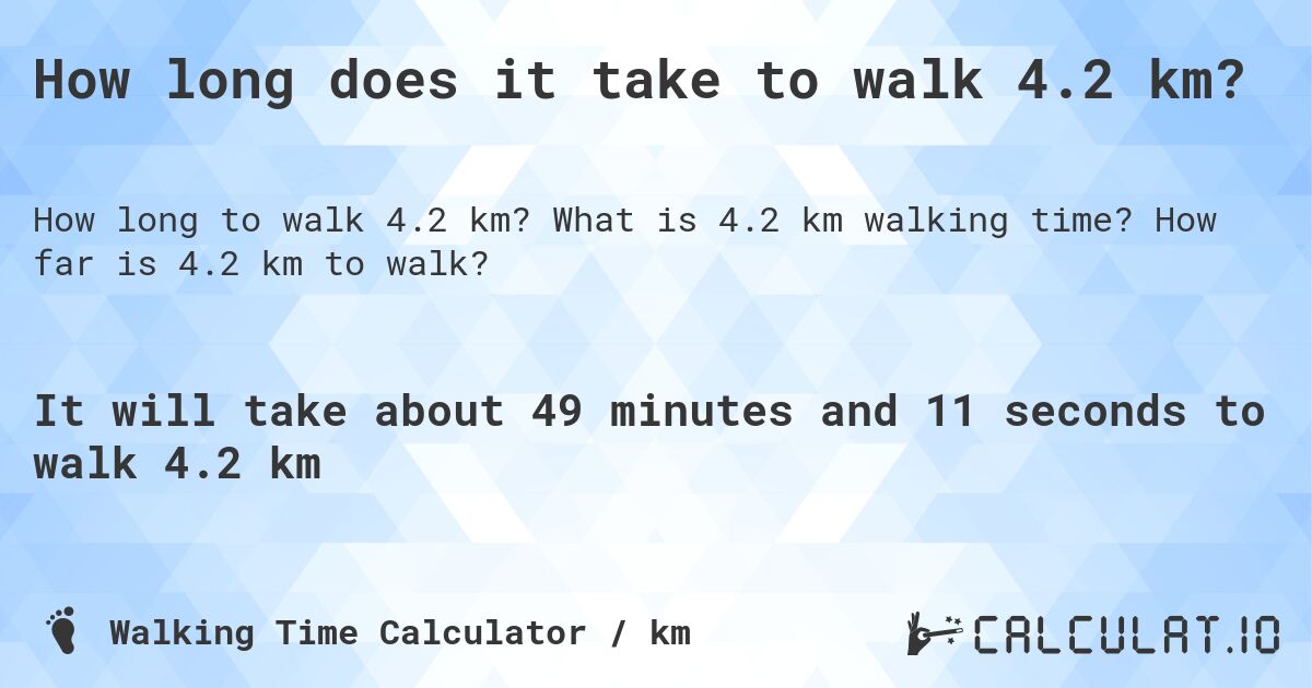 How long does it take to walk 4.2 km?. What is 4.2 km walking time? How far is 4.2 km to walk?